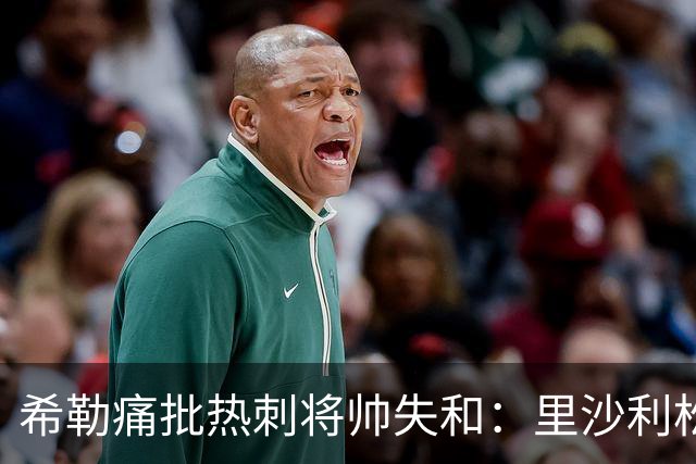 希勒痛批热刺将帅失和：里沙利松将成更衣室隐患